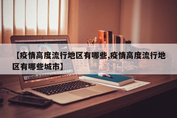 【疫情高度流行地区有哪些,疫情高度流行地区有哪些城市】