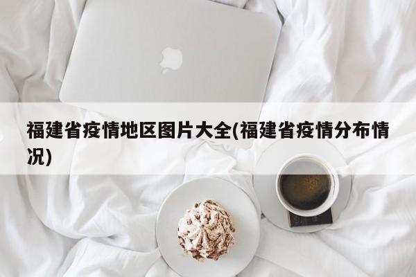 福建省疫情地区图片大全(福建省疫情分布情况)