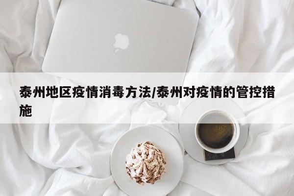 泰州地区疫情消毒方法/泰州对疫情的管控措施