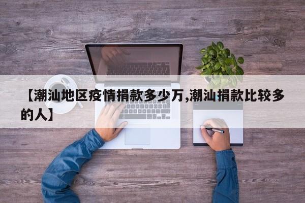 【潮汕地区疫情捐款多少万,潮汕捐款比较多的人】