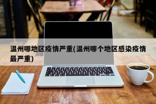 温州哪地区疫情严重(温州哪个地区感染疫情最严重)