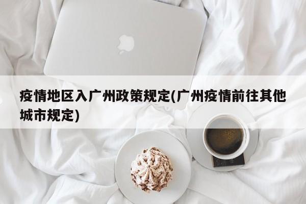 疫情地区入广州政策规定(广州疫情前往其他城市规定)