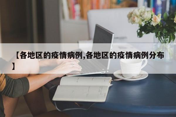 【各地区的疫情病例,各地区的疫情病例分布】