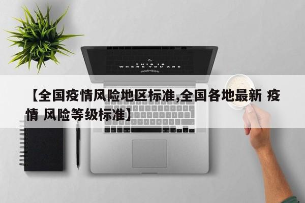 【全国疫情风险地区标准,全国各地最新 疫情 风险等级标准】