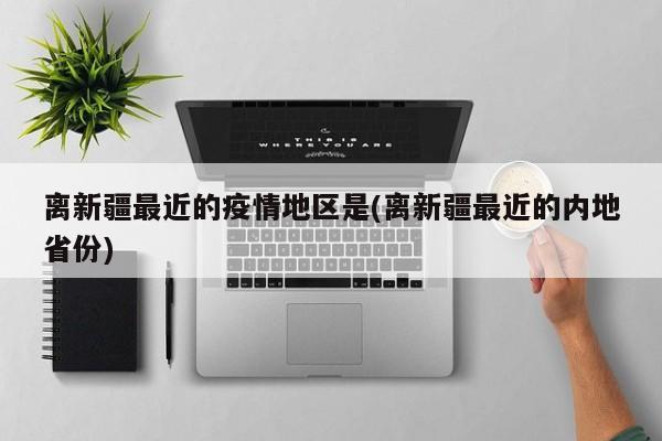 离新疆最近的疫情地区是(离新疆最近的内地省份)