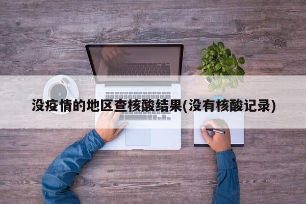 没疫情的地区查核酸结果(没有核酸记录)