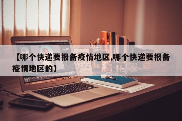【哪个快递要报备疫情地区,哪个快递要报备疫情地区的】