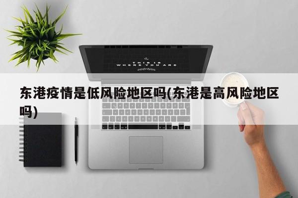 东港疫情是低风险地区吗(东港是高风险地区吗)
