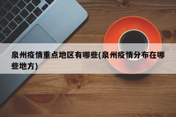 泉州疫情重点地区有哪些(泉州疫情分布在哪些地方)
