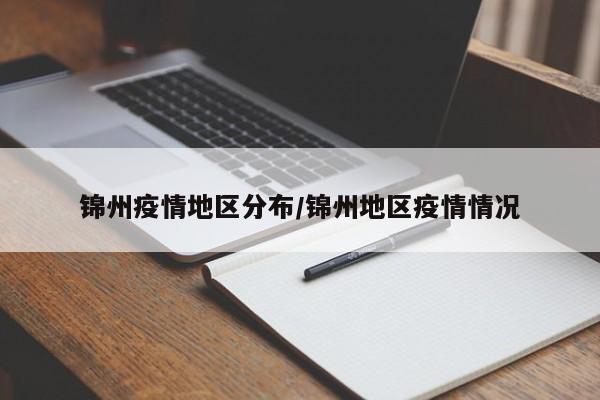锦州疫情地区分布/锦州地区疫情情况