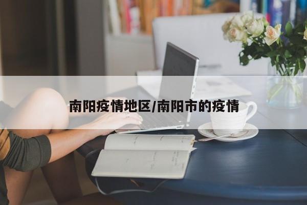 南阳疫情地区/南阳市的疫情