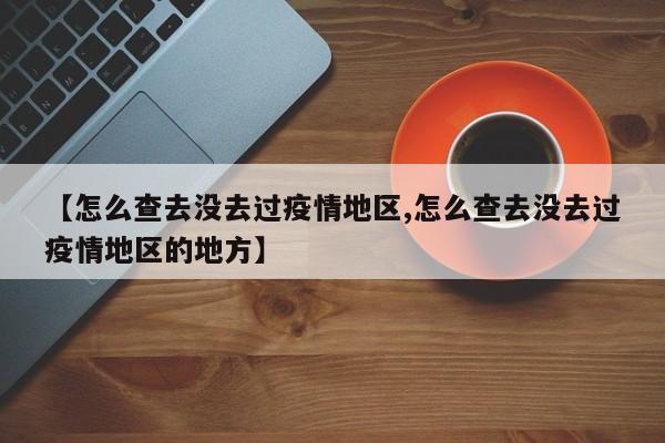 【怎么查去没去过疫情地区,怎么查去没去过疫情地区的地方】