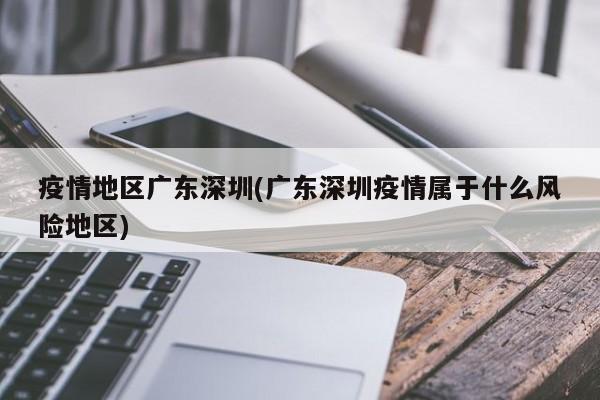 疫情地区广东深圳(广东深圳疫情属于什么风险地区)