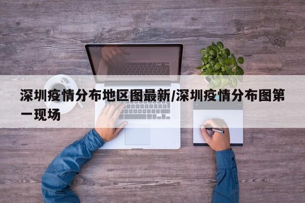 深圳疫情分布地区图最新/深圳疫情分布图第一现场