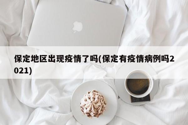 保定地区出现疫情了吗(保定有疫情病例吗2021)