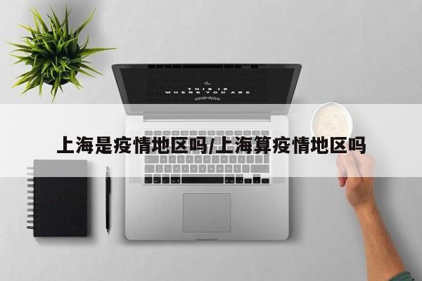 上海是疫情地区吗/上海算疫情地区吗