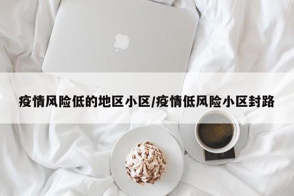 疫情风险低的地区小区/疫情低风险小区封路