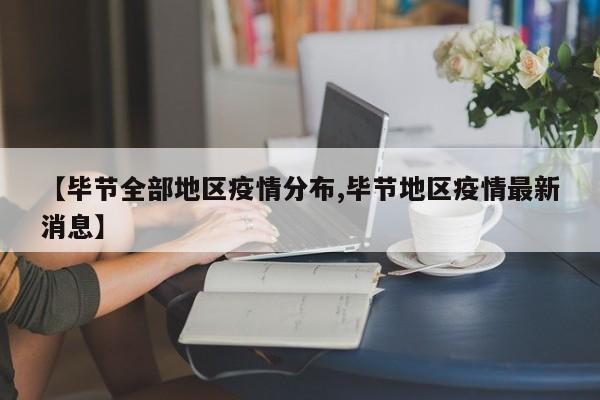 【毕节全部地区疫情分布,毕节地区疫情最新消息】