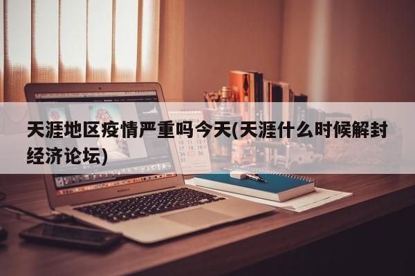 天涯地区疫情严重吗今天(天涯什么时候解封经济论坛)