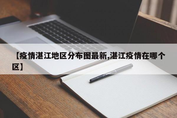 【疫情湛江地区分布图最新,湛江疫情在哪个区】
