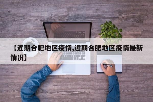 【近期合肥地区疫情,近期合肥地区疫情最新情况】