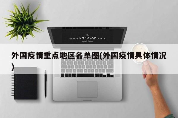 外国疫情重点地区名单图(外国疫情具体情况)
