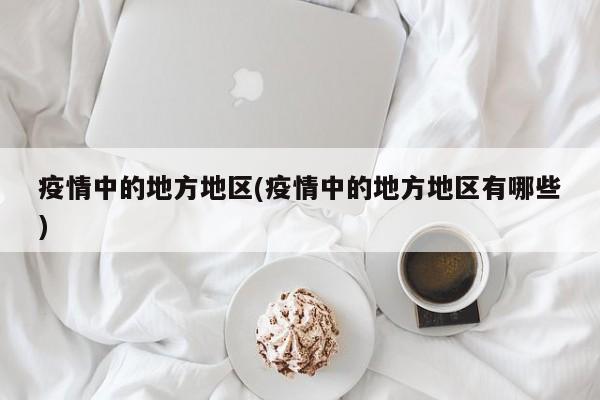 疫情中的地方地区(疫情中的地方地区有哪些)