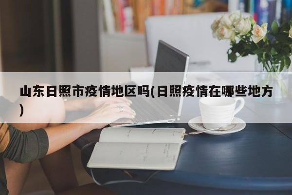 山东日照市疫情地区吗(日照疫情在哪些地方)