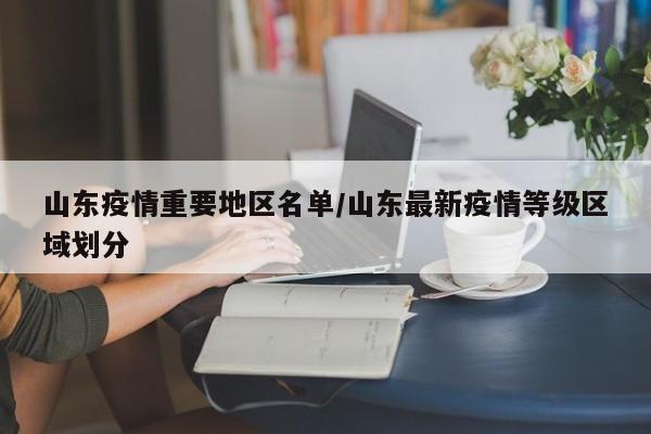 山东疫情重要地区名单/山东最新疫情等级区域划分