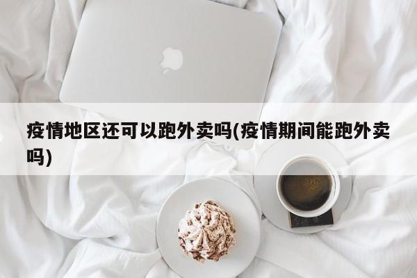 疫情地区还可以跑外卖吗(疫情期间能跑外卖吗)
