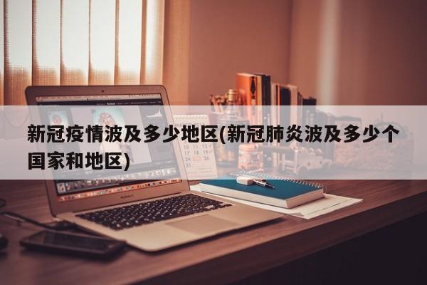 新冠疫情波及多少地区(新冠肺炎波及多少个国家和地区)
