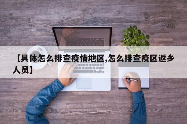 【具体怎么排查疫情地区,怎么排查疫区返乡人员】