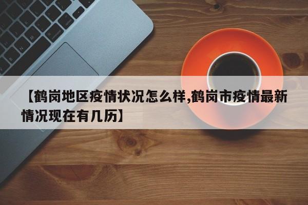 【鹤岗地区疫情状况怎么样,鹤岗市疫情最新情况现在有几历】