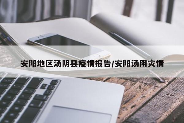 安阳地区汤阴县疫情报告/安阳汤阴灾情