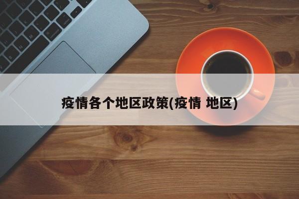 疫情各个地区政策(疫情 地区)