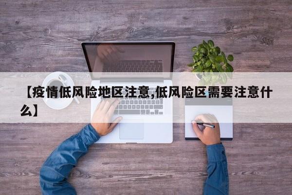 【疫情低风险地区注意,低风险区需要注意什么】