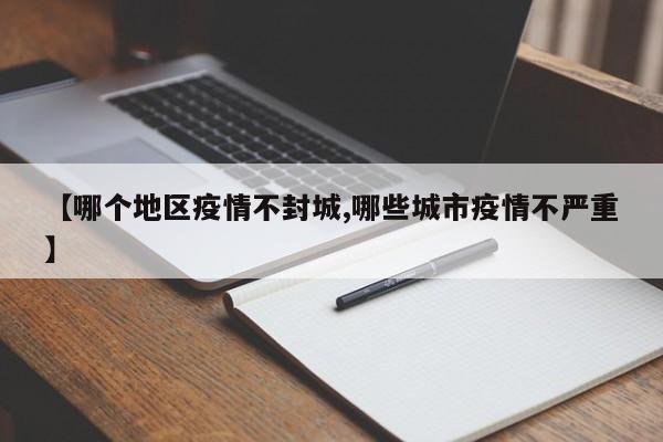 【哪个地区疫情不封城,哪些城市疫情不严重】