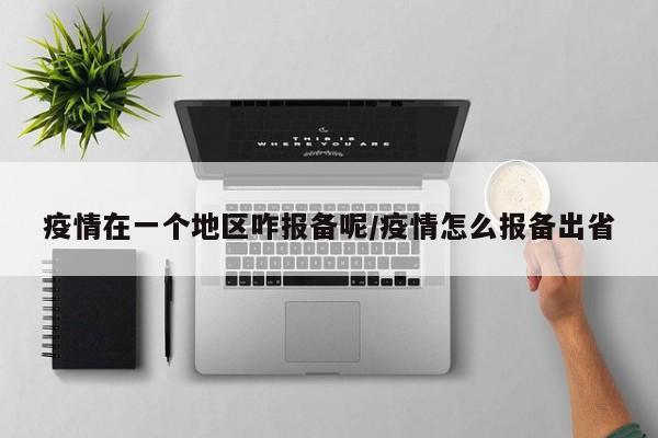 疫情在一个地区咋报备呢/疫情怎么报备出省