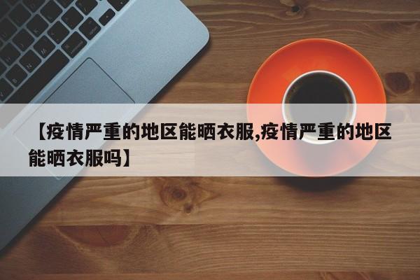 【疫情严重的地区能晒衣服,疫情严重的地区能晒衣服吗】