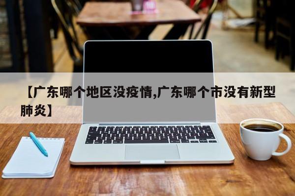 【广东哪个地区没疫情,广东哪个市没有新型肺炎】