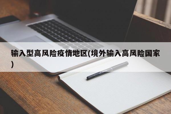 输入型高风险疫情地区(境外输入高风险国家)