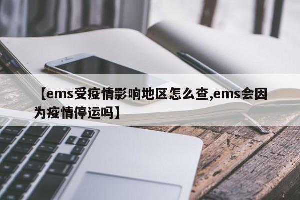【ems受疫情影响地区怎么查,ems会因为疫情停运吗】