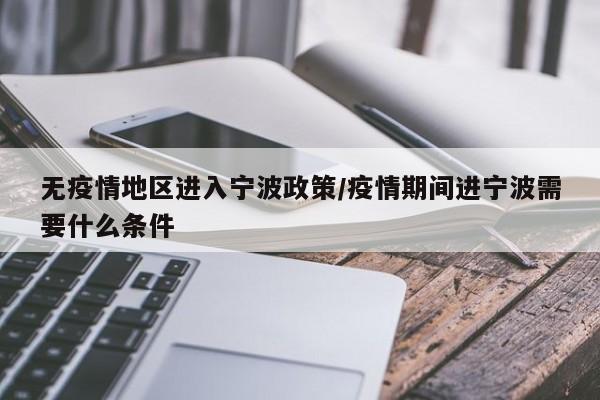 无疫情地区进入宁波政策/疫情期间进宁波需要什么条件