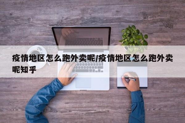 疫情地区怎么跑外卖呢/疫情地区怎么跑外卖呢知乎