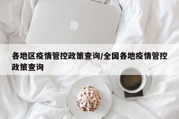 各地区疫情管控政策查询/全国各地疫情管控政策查询