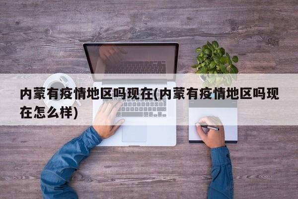 内蒙有疫情地区吗现在(内蒙有疫情地区吗现在怎么样)