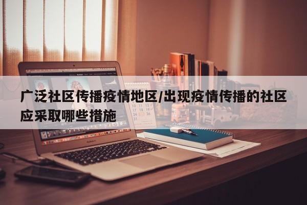 广泛社区传播疫情地区/出现疫情传播的社区应采取哪些措施
