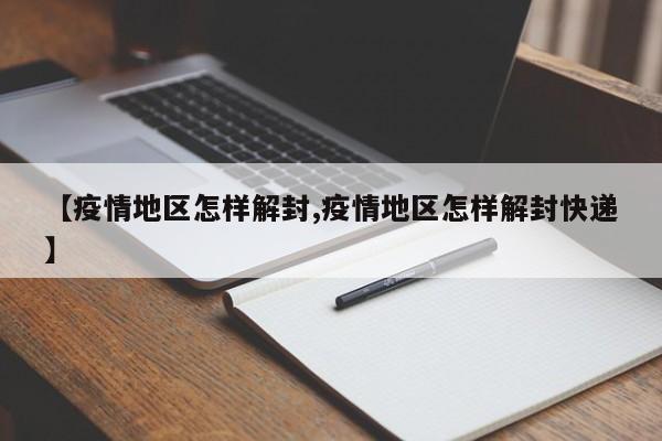 【疫情地区怎样解封,疫情地区怎样解封快递】