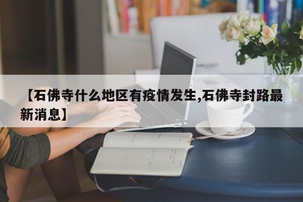 【石佛寺什么地区有疫情发生,石佛寺封路最新消息】