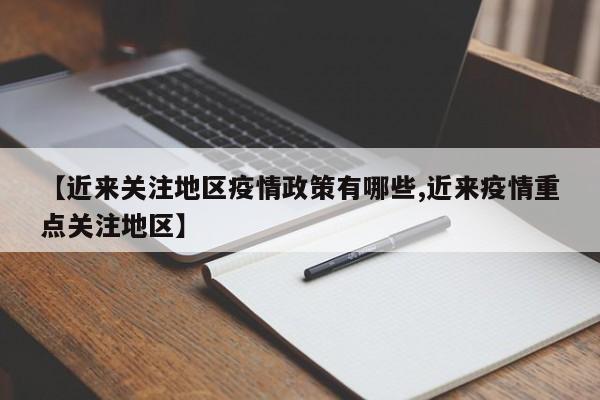 【近来关注地区疫情政策有哪些,近来疫情重点关注地区】